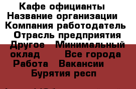 Кафе официанты › Название организации ­ Компания-работодатель › Отрасль предприятия ­ Другое › Минимальный оклад ­ 1 - Все города Работа » Вакансии   . Бурятия респ.